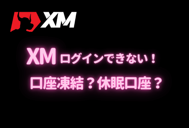 XM（XMTrading）でログインできない！原因は口座凍結？休眠口座？